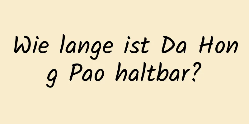 Wie lange ist Da Hong Pao haltbar?