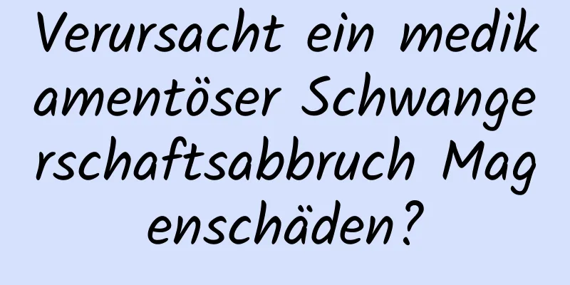 Verursacht ein medikamentöser Schwangerschaftsabbruch Magenschäden?