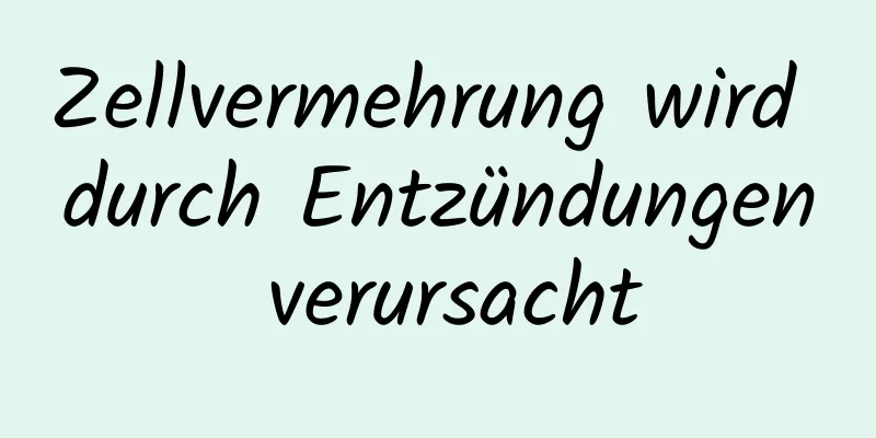 Zellvermehrung wird durch Entzündungen verursacht