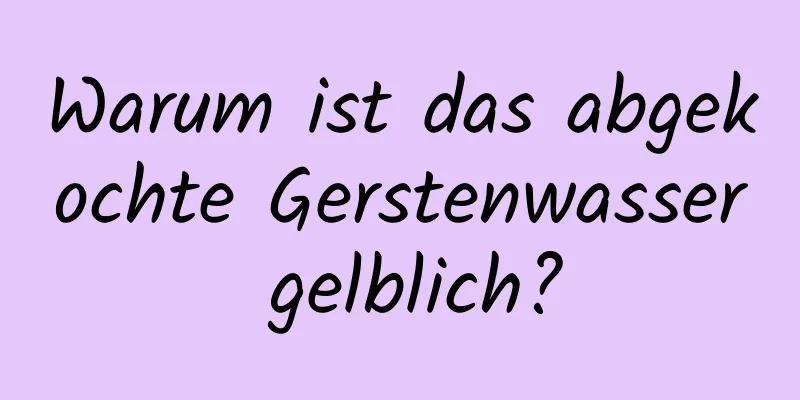 Warum ist das abgekochte Gerstenwasser gelblich?