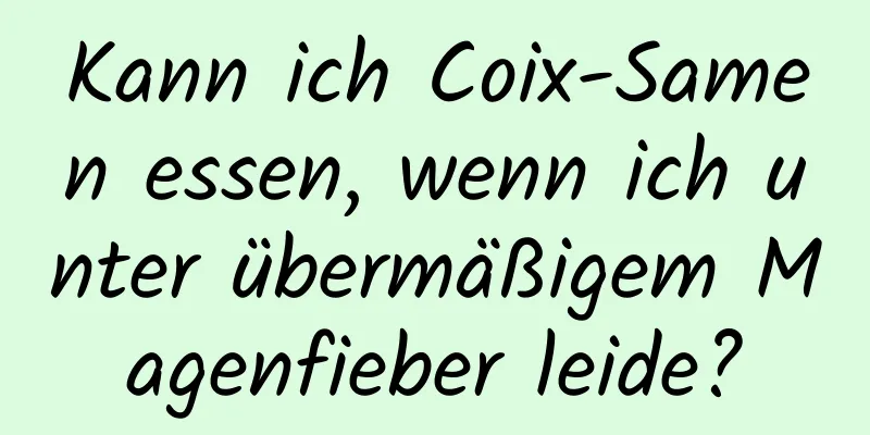 Kann ich Coix-Samen essen, wenn ich unter übermäßigem Magenfieber leide?