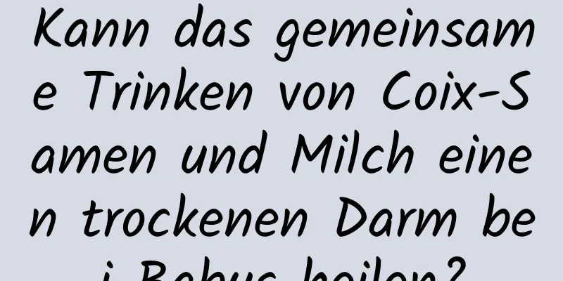 Kann das gemeinsame Trinken von Coix-Samen und Milch einen trockenen Darm bei Babys heilen?