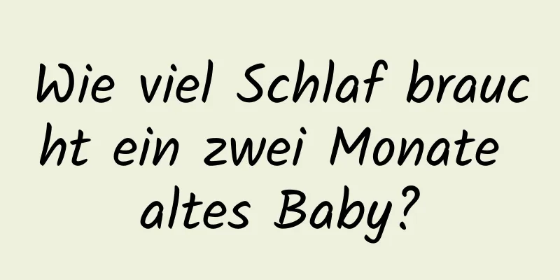 Wie viel Schlaf braucht ein zwei Monate altes Baby?