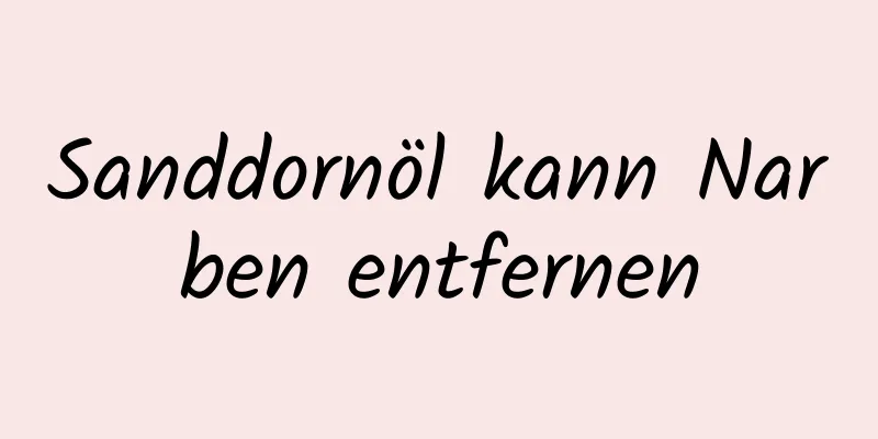 Sanddornöl kann Narben entfernen