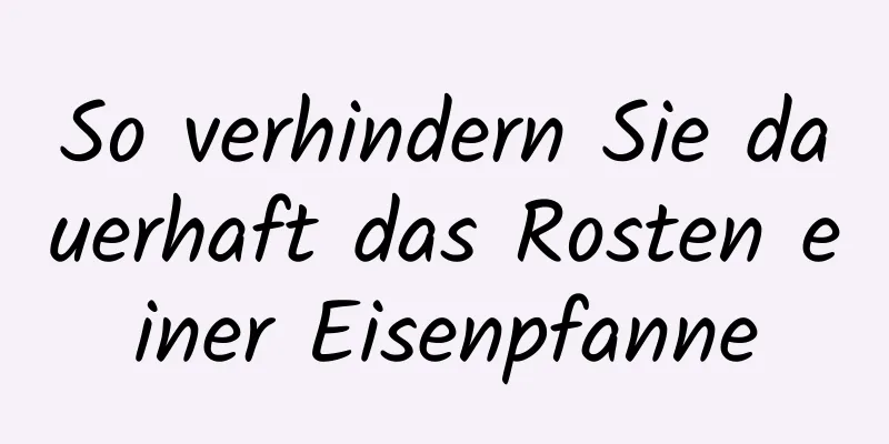 So verhindern Sie dauerhaft das Rosten einer Eisenpfanne
