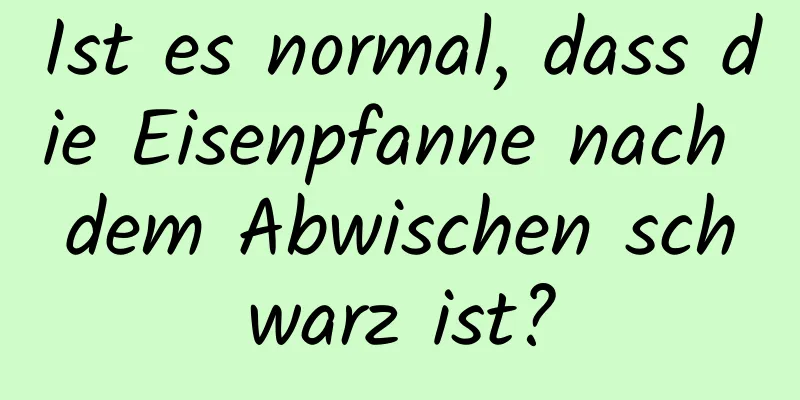Ist es normal, dass die Eisenpfanne nach dem Abwischen schwarz ist?