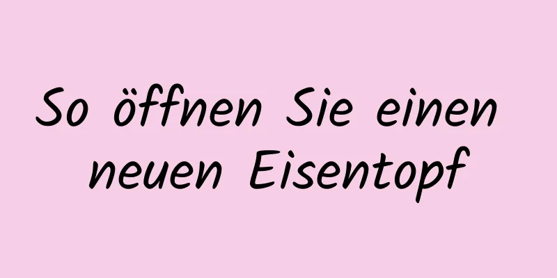 So öffnen Sie einen neuen Eisentopf