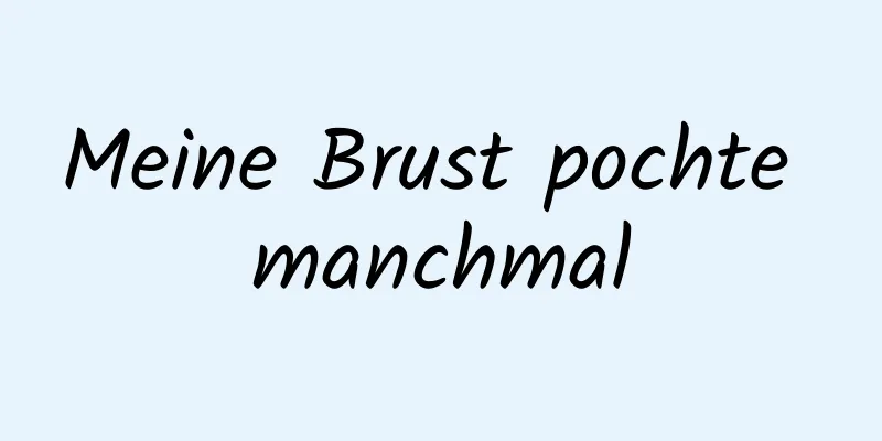 Meine Brust pochte manchmal
