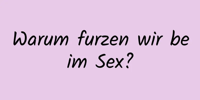 Warum furzen wir beim Sex?
