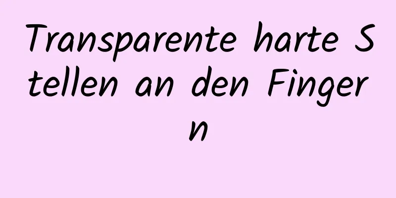 Transparente harte Stellen an den Fingern
