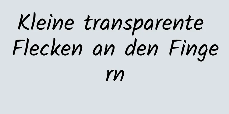 Kleine transparente Flecken an den Fingern