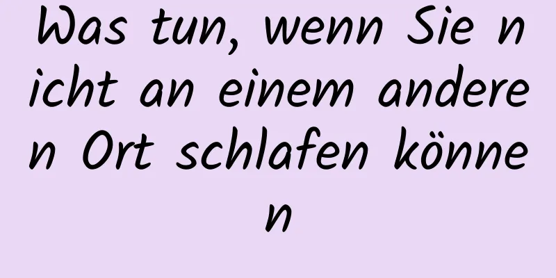 Was tun, wenn Sie nicht an einem anderen Ort schlafen können