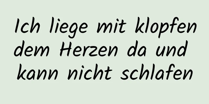 Ich liege mit klopfendem Herzen da und kann nicht schlafen