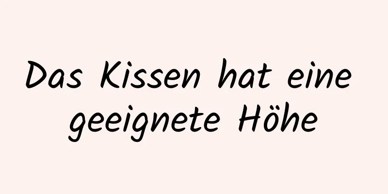 Das Kissen hat eine geeignete Höhe