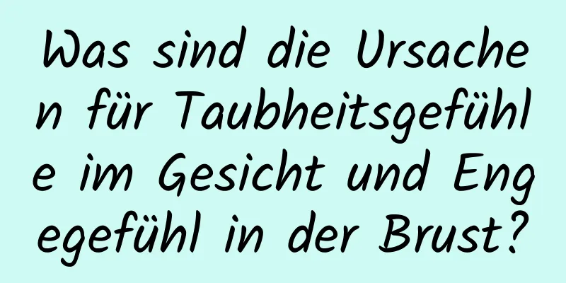 Was sind die Ursachen für Taubheitsgefühle im Gesicht und Engegefühl in der Brust?