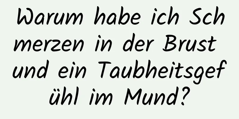Warum habe ich Schmerzen in der Brust und ein Taubheitsgefühl im Mund?