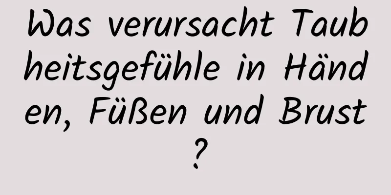 Was verursacht Taubheitsgefühle in Händen, Füßen und Brust?