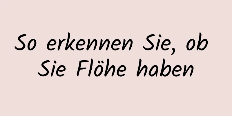 So erkennen Sie, ob Sie Flöhe haben