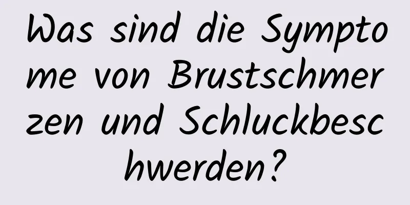 Was sind die Symptome von Brustschmerzen und Schluckbeschwerden?