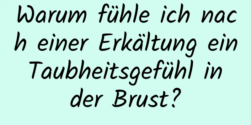 Warum fühle ich nach einer Erkältung ein Taubheitsgefühl in der Brust?