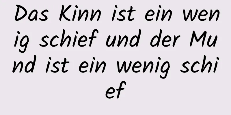 Das Kinn ist ein wenig schief und der Mund ist ein wenig schief