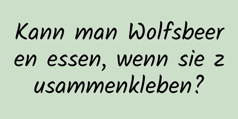 Kann man Wolfsbeeren essen, wenn sie zusammenkleben?