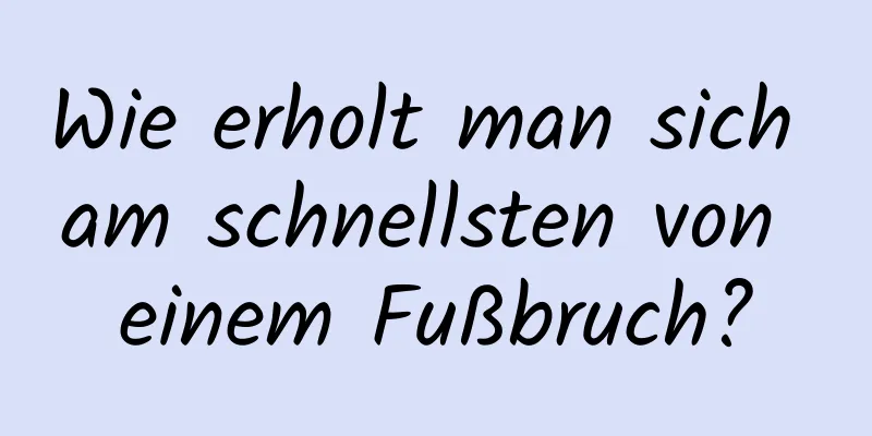 Wie erholt man sich am schnellsten von einem Fußbruch?