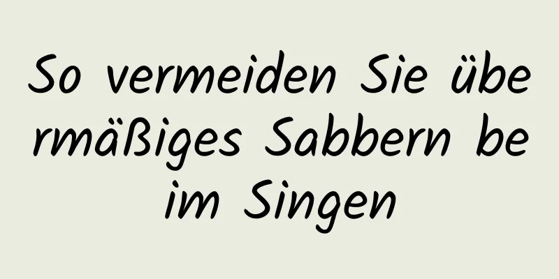 So vermeiden Sie übermäßiges Sabbern beim Singen