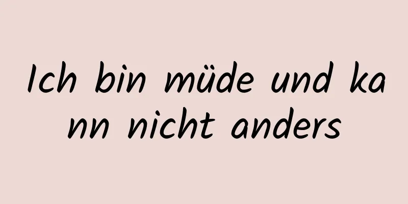 Ich bin müde und kann nicht anders