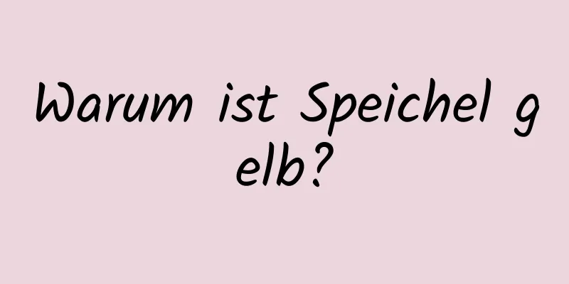 Warum ist Speichel gelb?