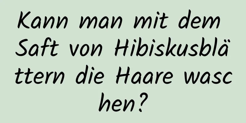 Kann man mit dem Saft von Hibiskusblättern die Haare waschen?