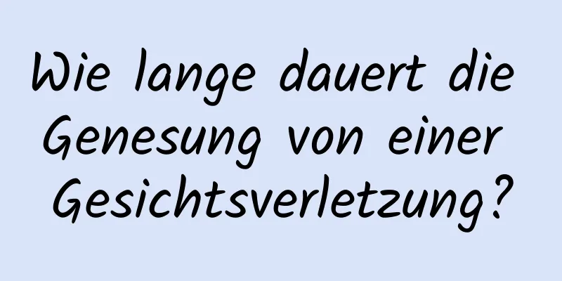 Wie lange dauert die Genesung von einer Gesichtsverletzung?