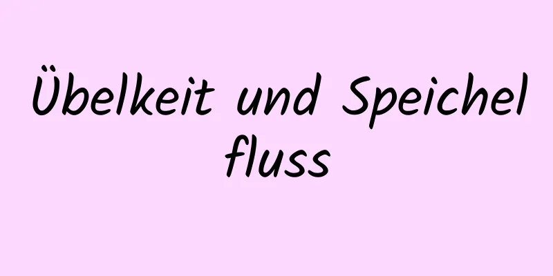 Übelkeit und Speichelfluss