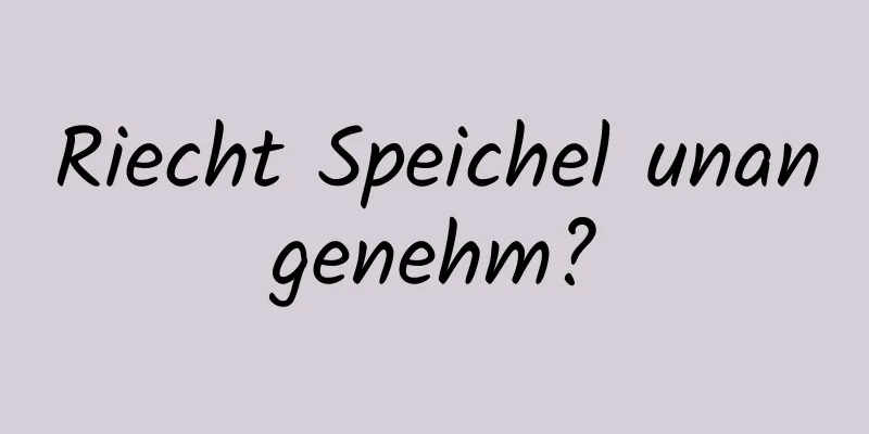 Riecht Speichel unangenehm?