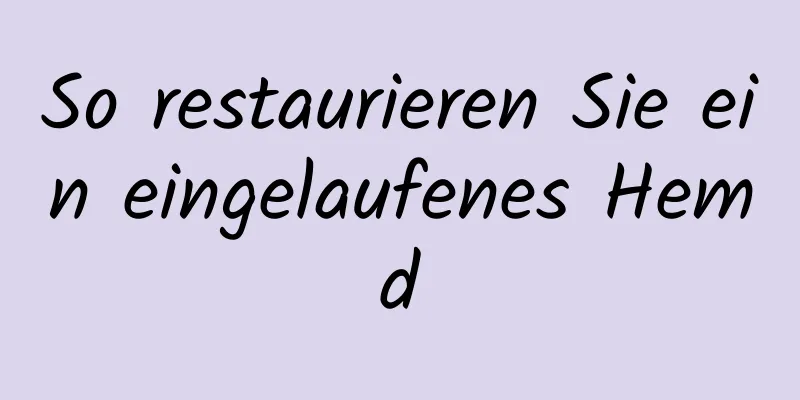 So restaurieren Sie ein eingelaufenes Hemd
