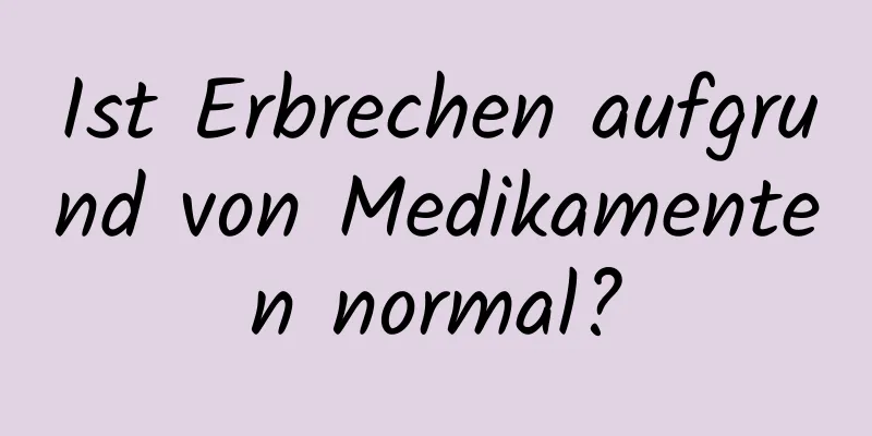 Ist Erbrechen aufgrund von Medikamenten normal?