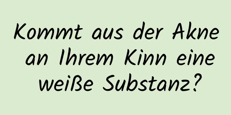 Kommt aus der Akne an Ihrem Kinn eine weiße Substanz?