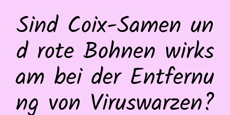 Sind Coix-Samen und rote Bohnen wirksam bei der Entfernung von Viruswarzen?