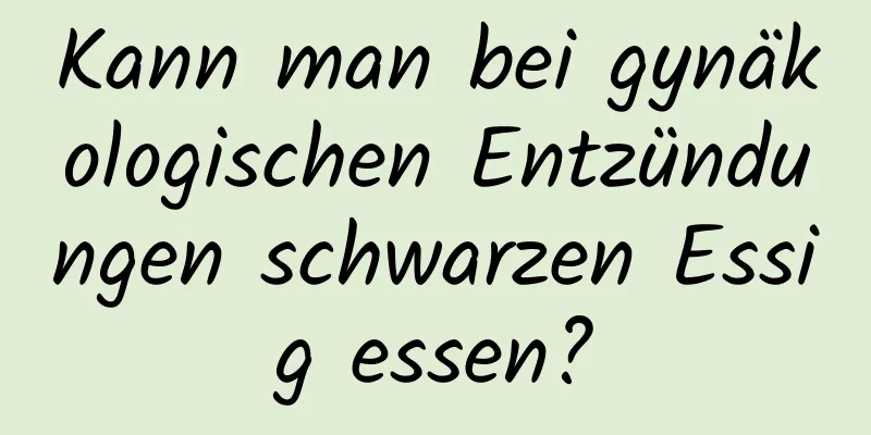 Kann man bei gynäkologischen Entzündungen schwarzen Essig essen?