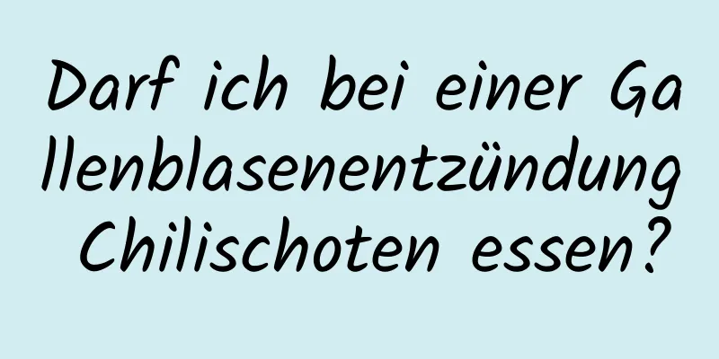 Darf ich bei einer Gallenblasenentzündung Chilischoten essen?