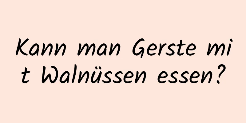 Kann man Gerste mit Walnüssen essen?