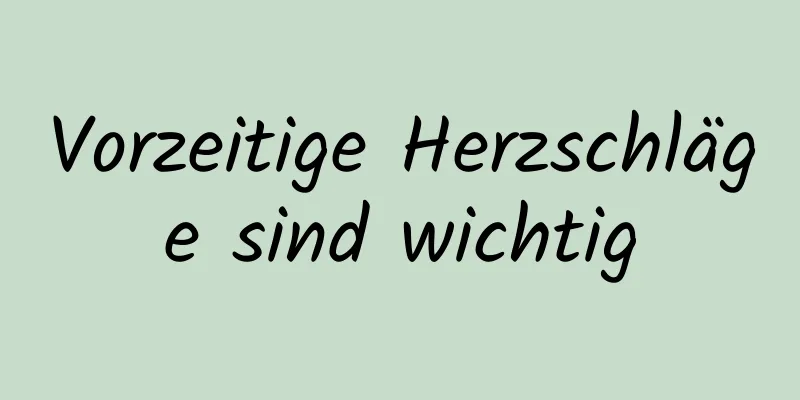 Vorzeitige Herzschläge sind wichtig