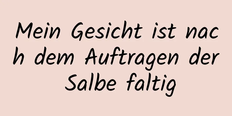 Mein Gesicht ist nach dem Auftragen der Salbe faltig
