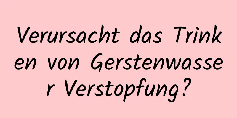 Verursacht das Trinken von Gerstenwasser Verstopfung?