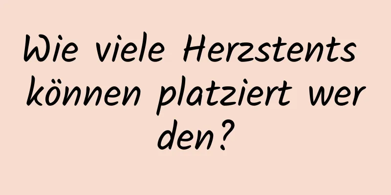 Wie viele Herzstents können platziert werden?