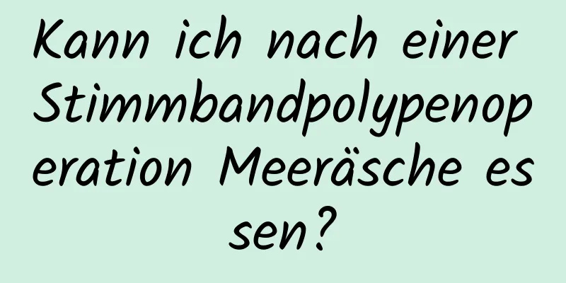 Kann ich nach einer Stimmbandpolypenoperation Meeräsche essen?