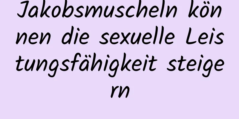 Jakobsmuscheln können die sexuelle Leistungsfähigkeit steigern