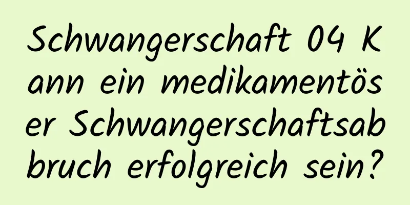Schwangerschaft 04 Kann ein medikamentöser Schwangerschaftsabbruch erfolgreich sein?