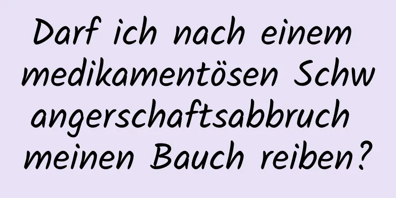 Darf ich nach einem medikamentösen Schwangerschaftsabbruch meinen Bauch reiben?