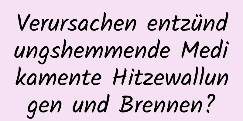 Verursachen entzündungshemmende Medikamente Hitzewallungen und Brennen?